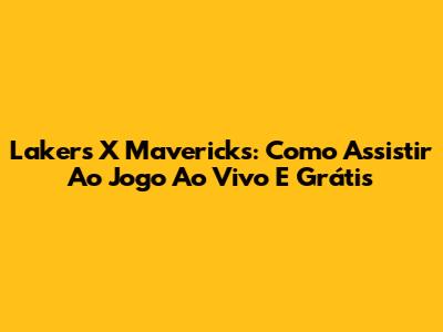 Lakers X Mavericks: Como Assistir Ao Jogo Ao Vivo E Grátis