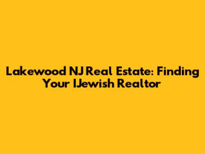 Lakewood NJ Real Estate: Finding Your IJewish Realtor