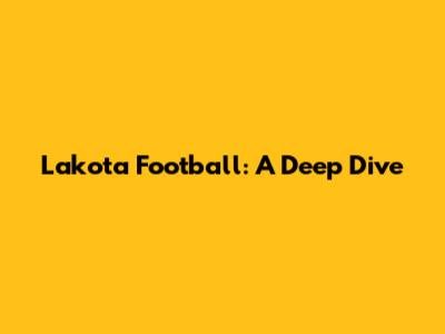 Lakota Football: A Deep Dive