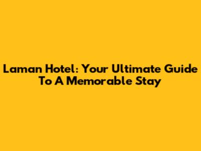 Laman Hotel: Your Ultimate Guide To A Memorable Stay