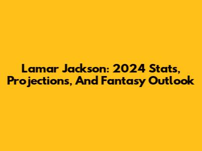 Lamar Jackson: 2024 Stats, Projections, And Fantasy Outlook