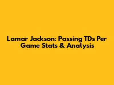 Lamar Jackson: Passing TDs Per Game Stats & Analysis