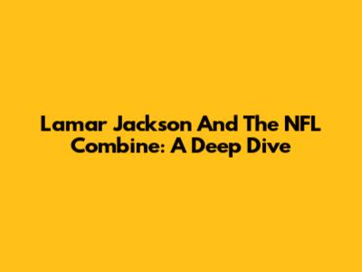 Lamar Jackson And The NFL Combine: A Deep Dive