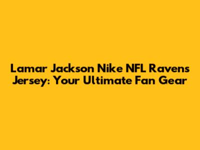 Lamar Jackson Nike NFL Ravens Jersey: Your Ultimate Fan Gear