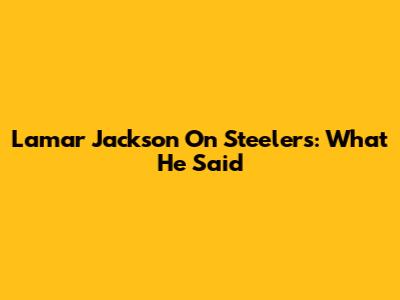 Lamar Jackson On Steelers: What He Said