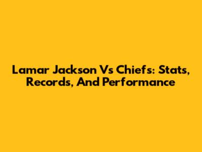 Lamar Jackson Vs Chiefs: Stats, Records, And Performance