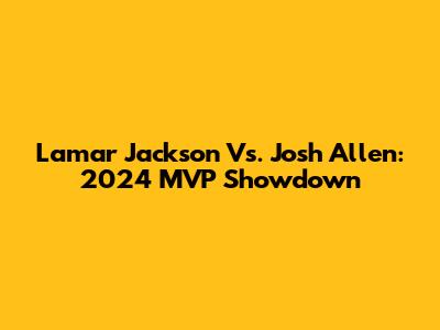 Lamar Jackson Vs. Josh Allen: 2024 MVP Showdown