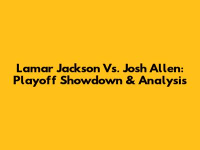 Lamar Jackson Vs. Josh Allen: Playoff Showdown & Analysis