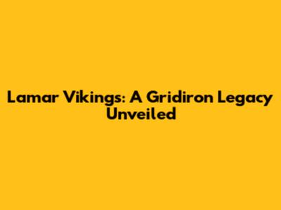 Lamar Vikings: A Gridiron Legacy Unveiled