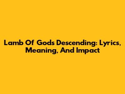 Lamb Of God's 'Descending': Lyrics, Meaning, And Impact