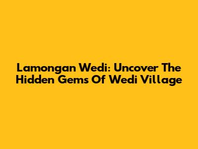 Lamongan Wedi: Uncover The Hidden Gems Of Wedi Village