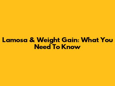 Lamosa & Weight Gain: What You Need To Know