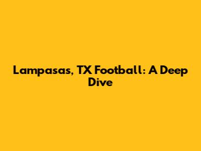 Lampasas, TX Football: A Deep Dive