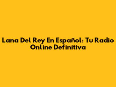 Lana Del Rey En Español: Tu Radio Online Definitiva