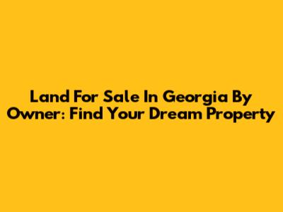 Land For Sale In Georgia By Owner: Find Your Dream Property