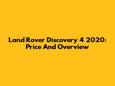 Land Rover Discovery 4 2020: Price And Overview
