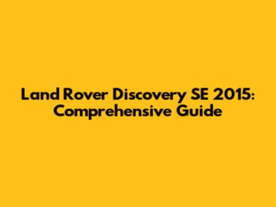 Land Rover Discovery SE 2015: Comprehensive Guide