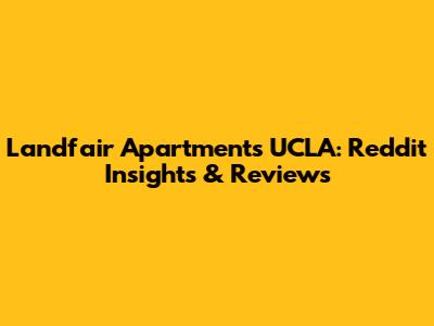 Landfair Apartments UCLA: Reddit Insights & Reviews