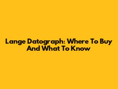 Lange Datograph: Where To Buy And What To Know