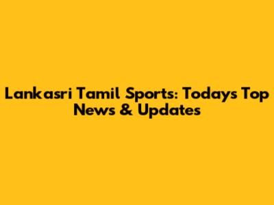 Lankasri Tamil Sports: Today's Top News & Updates