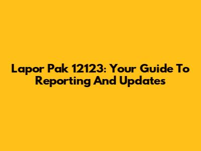 Lapor Pak 12123: Your Guide To Reporting And Updates