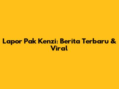 Lapor Pak Kenzi: Berita Terbaru & Viral