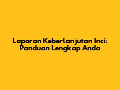 Laporan Keberlanjutan Inci: Panduan Lengkap Anda