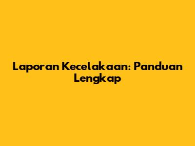 Laporan Kecelakaan: Panduan Lengkap