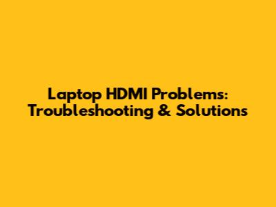 Laptop HDMI Problems: Troubleshooting & Solutions