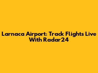 Larnaca Airport: Track Flights Live With Radar24