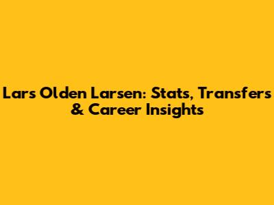Lars Olden Larsen: Stats, Transfers & Career Insights