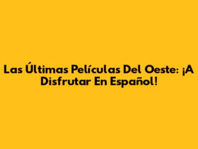 Las Últimas Películas Del Oeste: ¡A Disfrutar En Español!