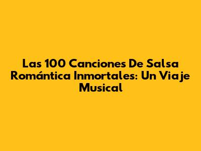 Las 100 Canciones De Salsa Romántica Inmortales: Un Viaje Musical