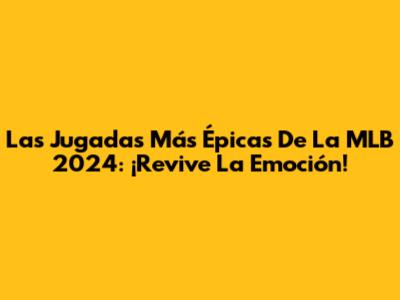 Las Jugadas Más Épicas De La MLB 2024: ¡Revive La Emoción!