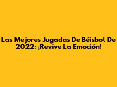 Las Mejores Jugadas De Béisbol De 2022: ¡Revive La Emoción!