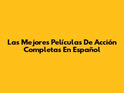 Las Mejores Películas De Acción Completas En Español