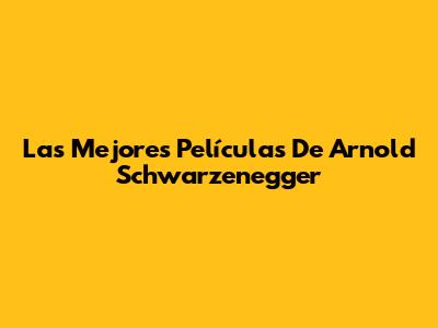 Las Mejores Películas De Arnold Schwarzenegger