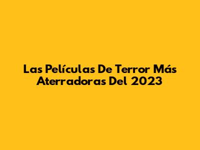 Las Películas De Terror Más Aterradoras Del 2023