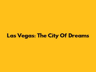 Las Vegas: The City Of Dreams