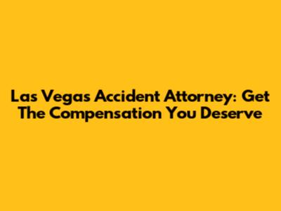Las Vegas Accident Attorney: Get The Compensation You Deserve