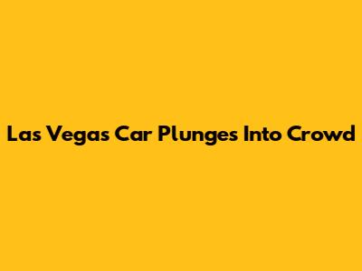 Las Vegas Car Plunges Into Crowd