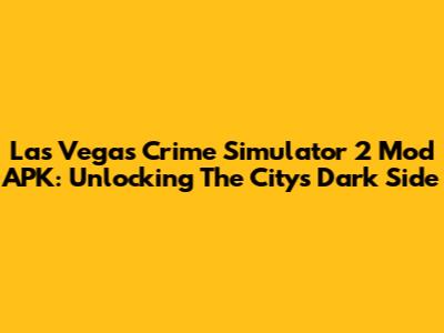 Las Vegas Crime Simulator 2 Mod APK: Unlocking The City's Dark Side