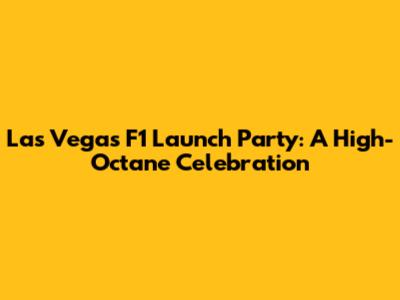 Las Vegas F1 Launch Party: A High-Octane Celebration