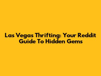 Las Vegas Thrifting: Your Reddit Guide To Hidden Gems