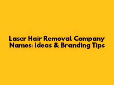 Laser Hair Removal Company Names: Ideas & Branding Tips