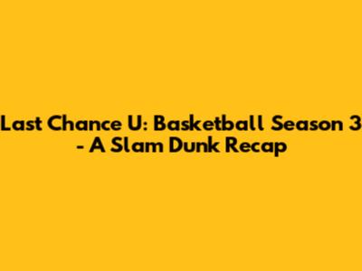 Last Chance U: Basketball Season 3 - A Slam Dunk Recap