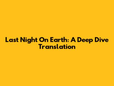Last Night On Earth: A Deep Dive Translation