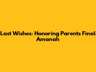 Last Wishes: Honoring Parents' Final Amanah