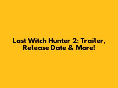 Last Witch Hunter 2: Trailer, Release Date & More!