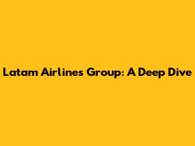 Latam Airlines Group: A Deep Dive